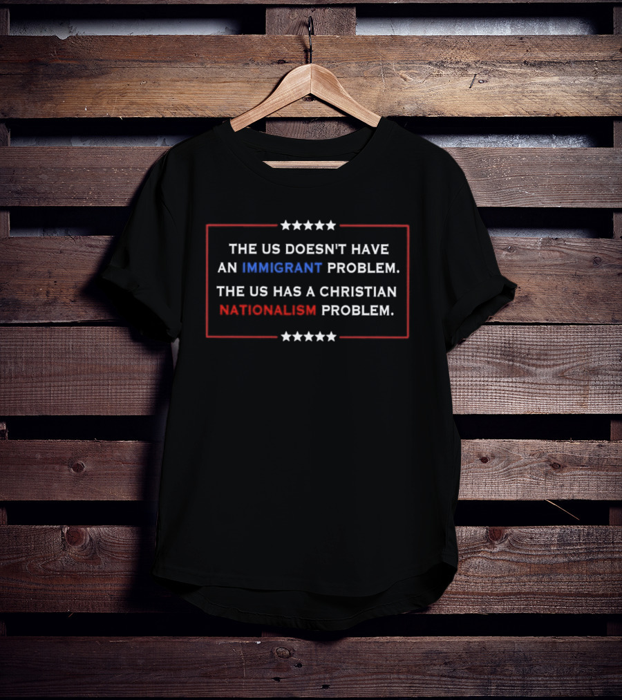 The US Doesn't Have An Immigrant Problem The US Has A Christian Nationalism Problem Stars Border T-Shirt