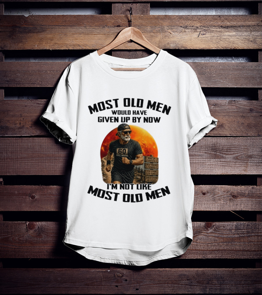 Most Old Men Would Have Given Up By Now 60 Still Moving I'm Not Like Most Old Men T-Shirt