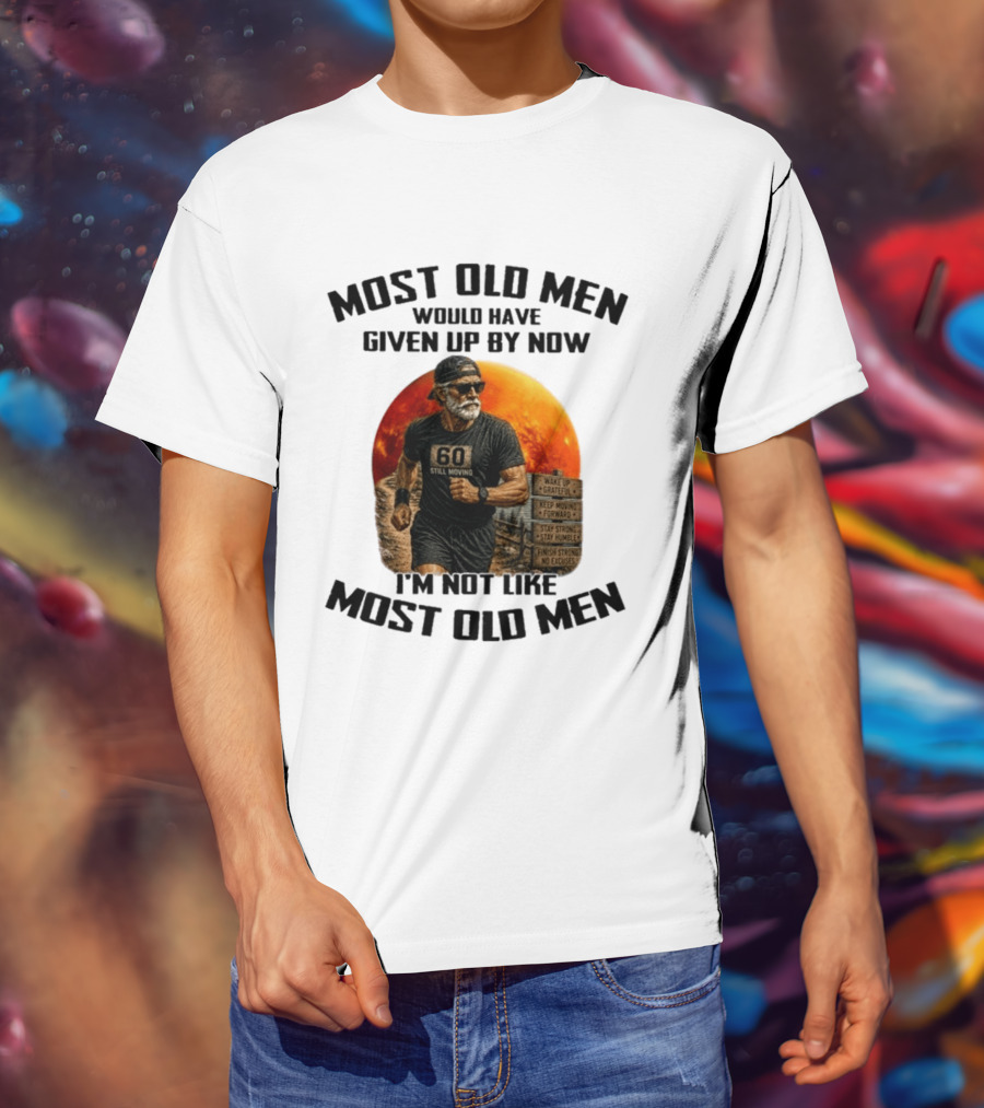 Most Old Men Would Have Given Up By Now 60 Still Moving I'm Not Like Most Old Men T-Shirt