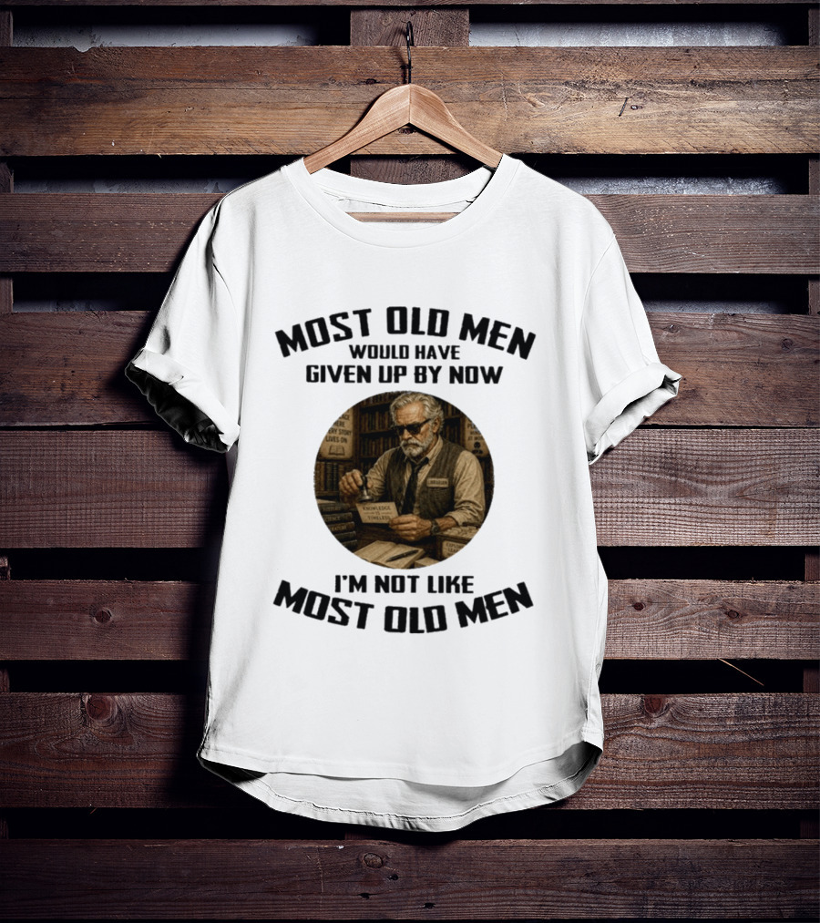 Most Old Men Would Have Given Up By Now Librarian Knowledge Is Timeless I'm Not Like Most Old Men T-Shirt