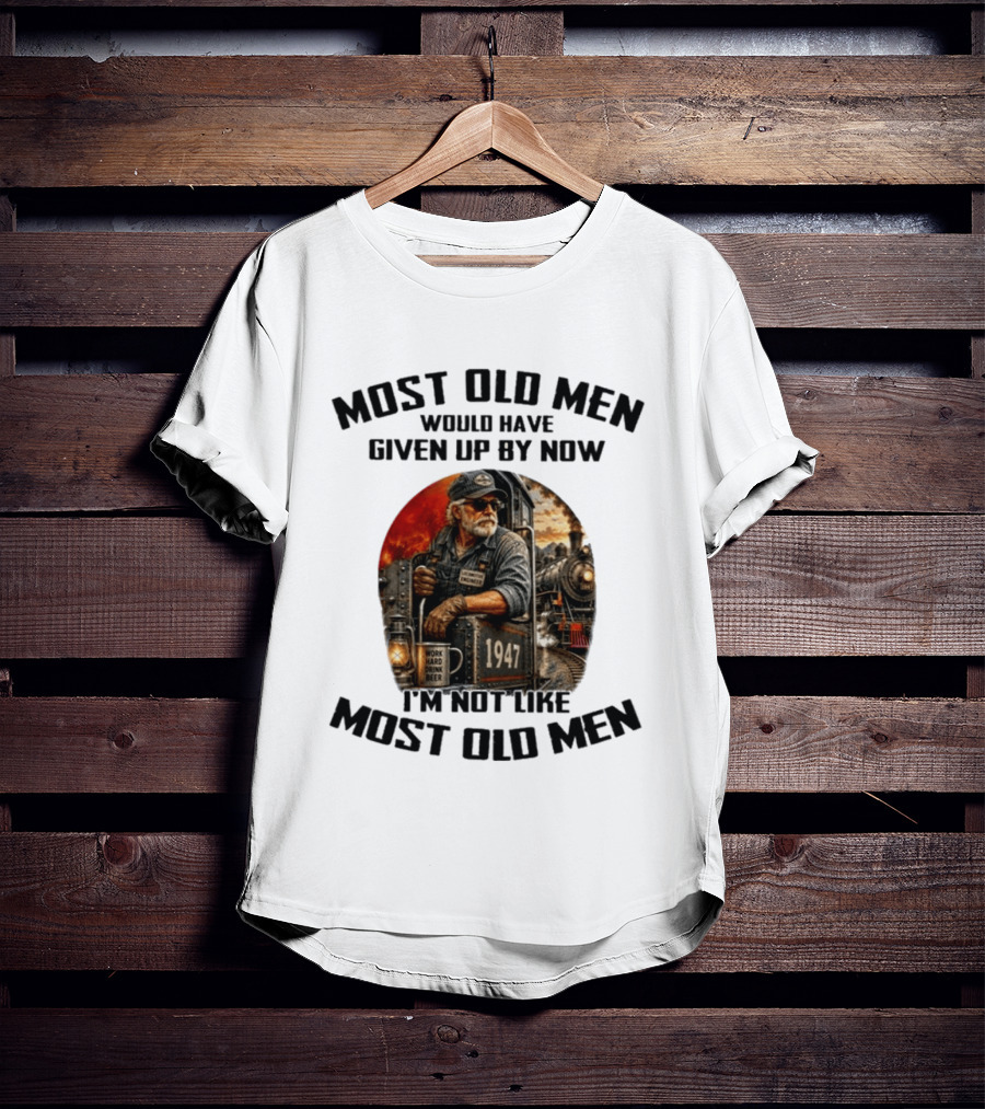 Locomotive Engineer 1947 Most Old Men Would Have Given Up By Now I'm Not Like Most Old Men T-Shirt