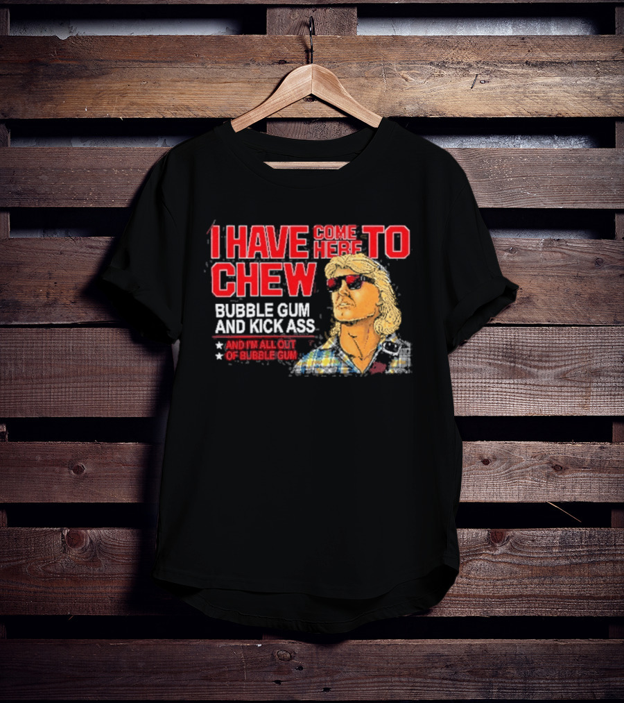 I Have Come Here To Chew Bubble Gum And Kick Ass And I'm All Out Of Bubblegum T-Shirt