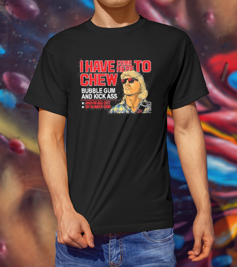 I Have Come Here To Chew Bubble Gum And Kick Ass And I'm All Out Of Bubblegum T-Shirt