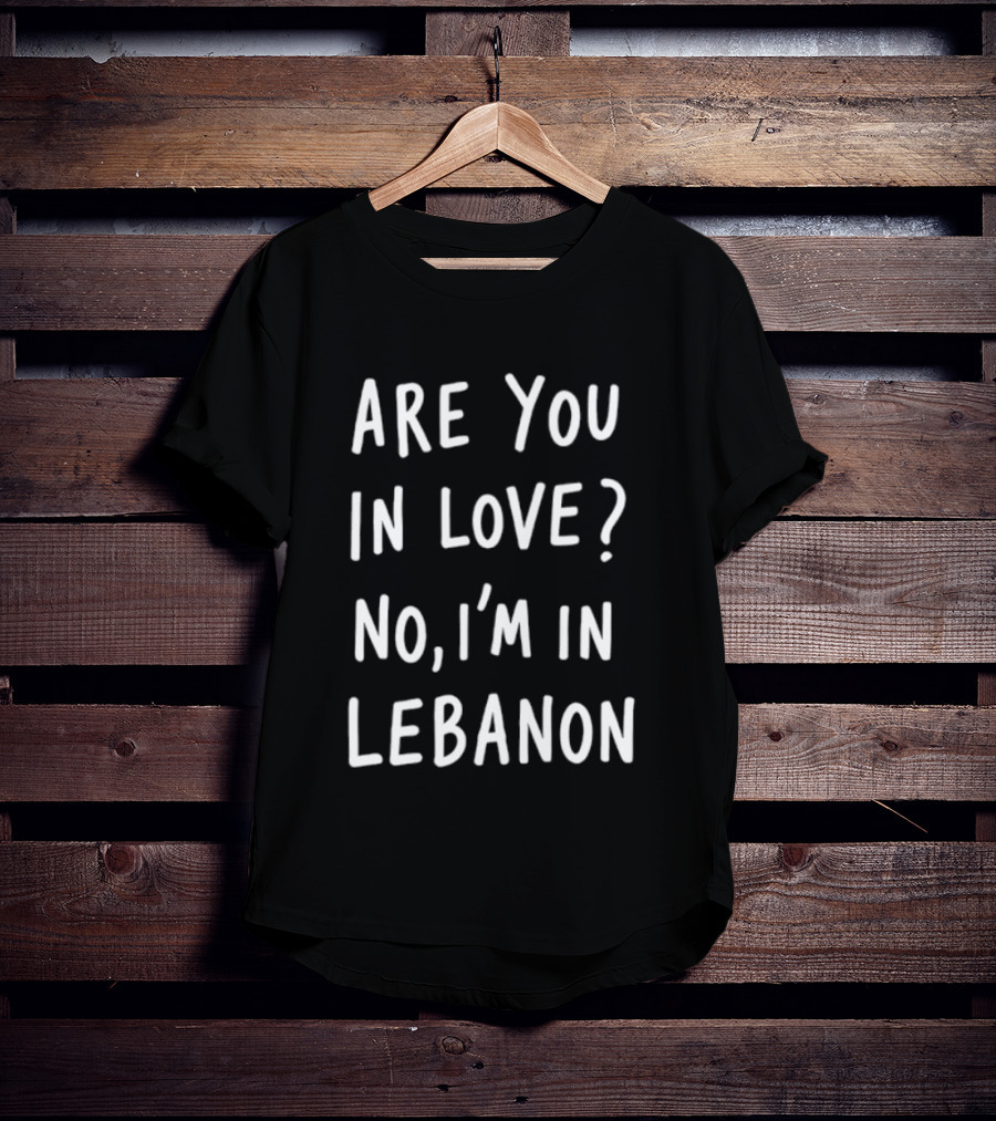 Are You In Love No I'm In Lebanon Phrase T-Shirt
