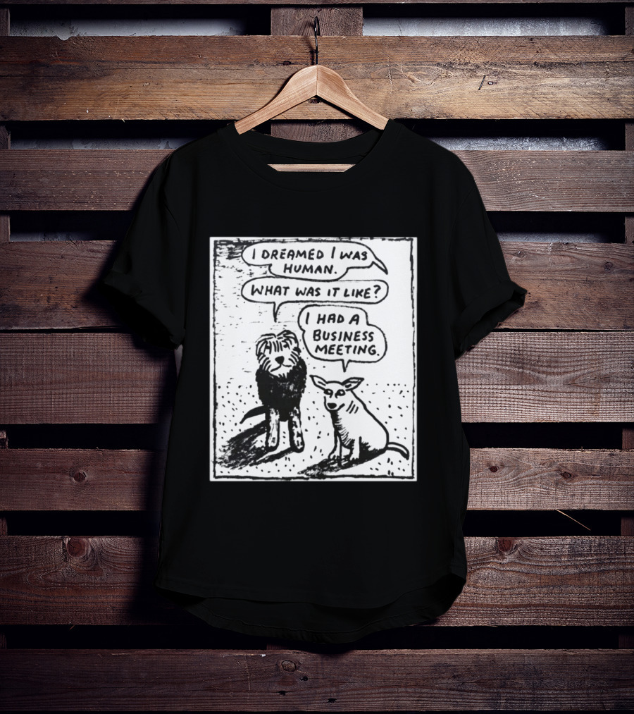 I Dreamed I Was Human What Was It Like I Had A Business Meeting T-Shirt