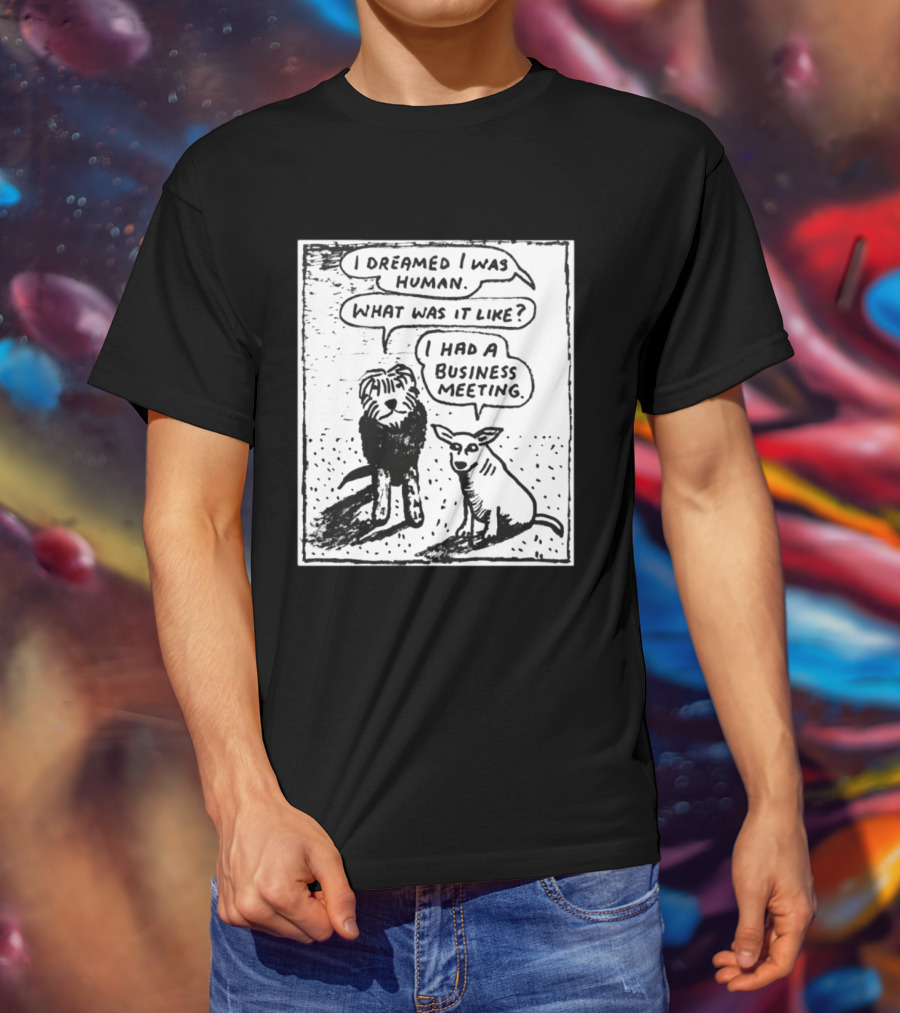 I Dreamed I Was Human What Was It Like I Had A Business Meeting T-Shirt