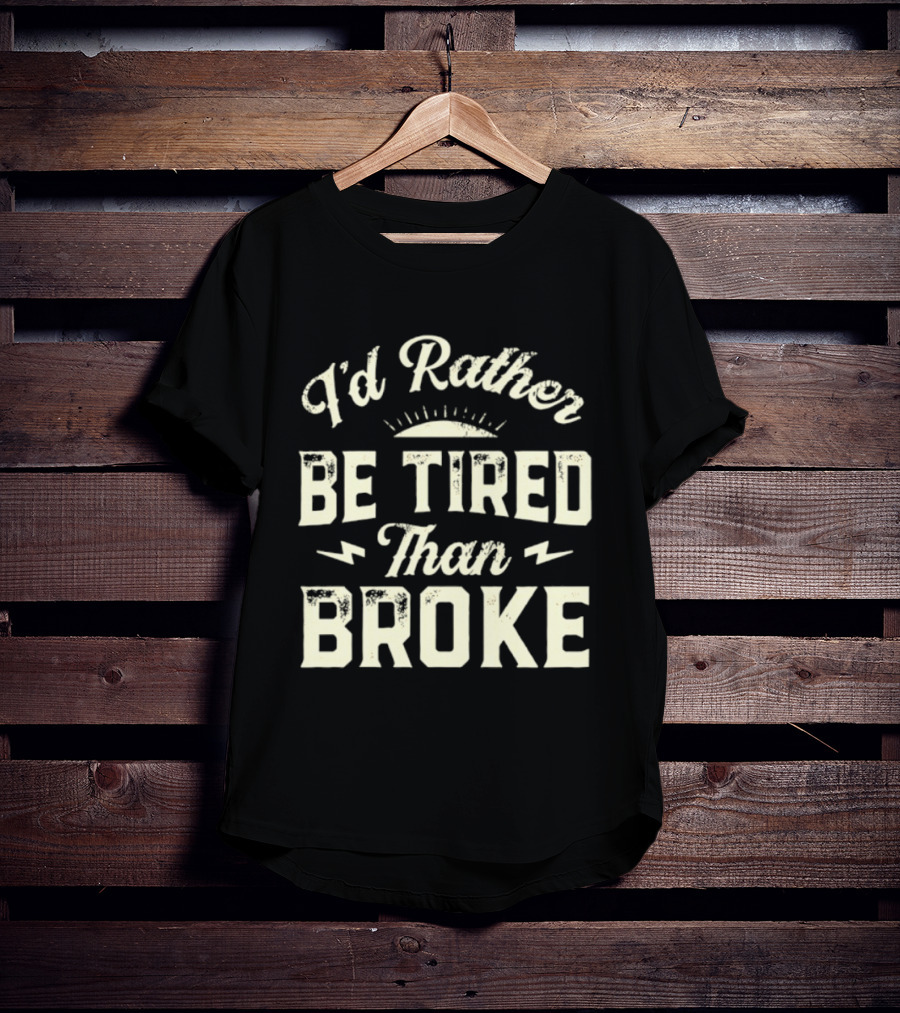 I'd Rather Be Tired Than Broke Motivational Work Ethic Motto T-Shirt