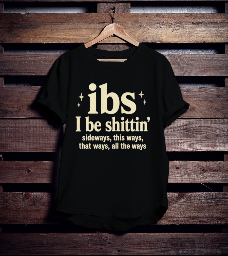 Ibs I Be Shittin' Sideways This Ways That Ways All The Ways T-Shirt