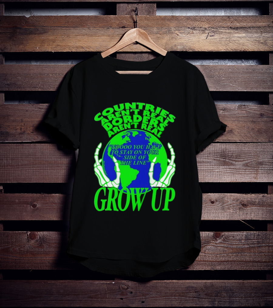 Countries Aren't Real Borders Aren't Real Grow Up Earth Skeleton Hands T-Shirt