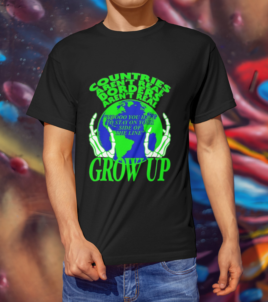 Countries Aren't Real Borders Aren't Real Grow Up Earth Skeleton Hands T-Shirt