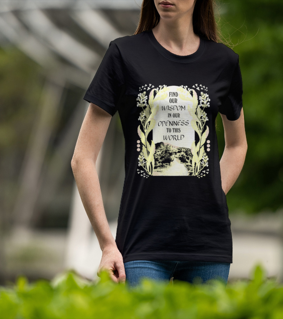 Our Wisdom In Openness To This World With Unique Floral Framing T-Shirt