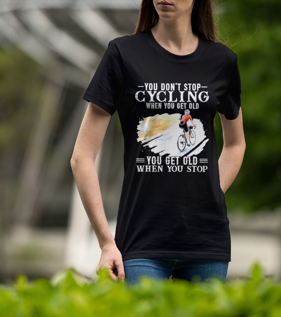 You Don't Stop Cycling When You Get Old You Get Old When You Stop T-Shirt