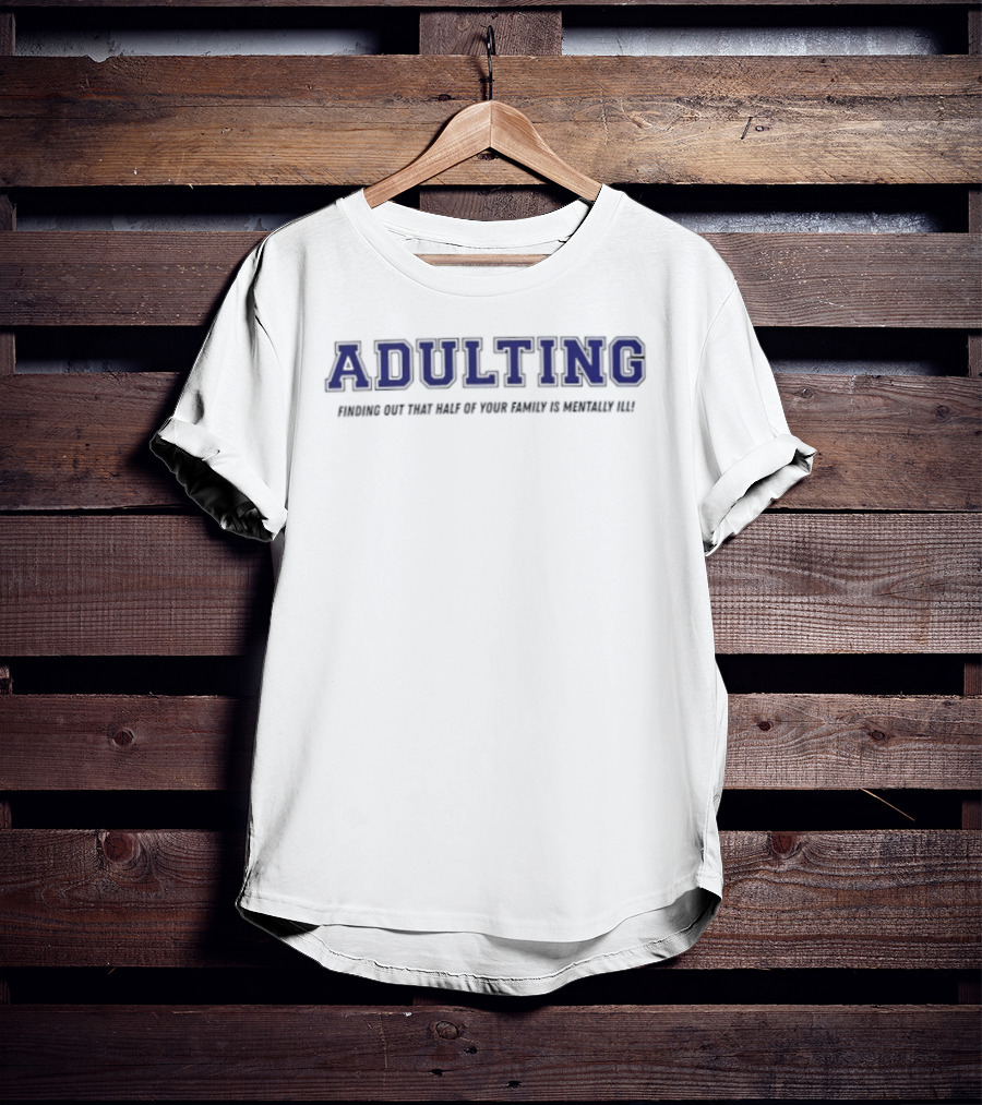 Adulting Discovering Half Of Family Is Mentally Ill T-Shirt