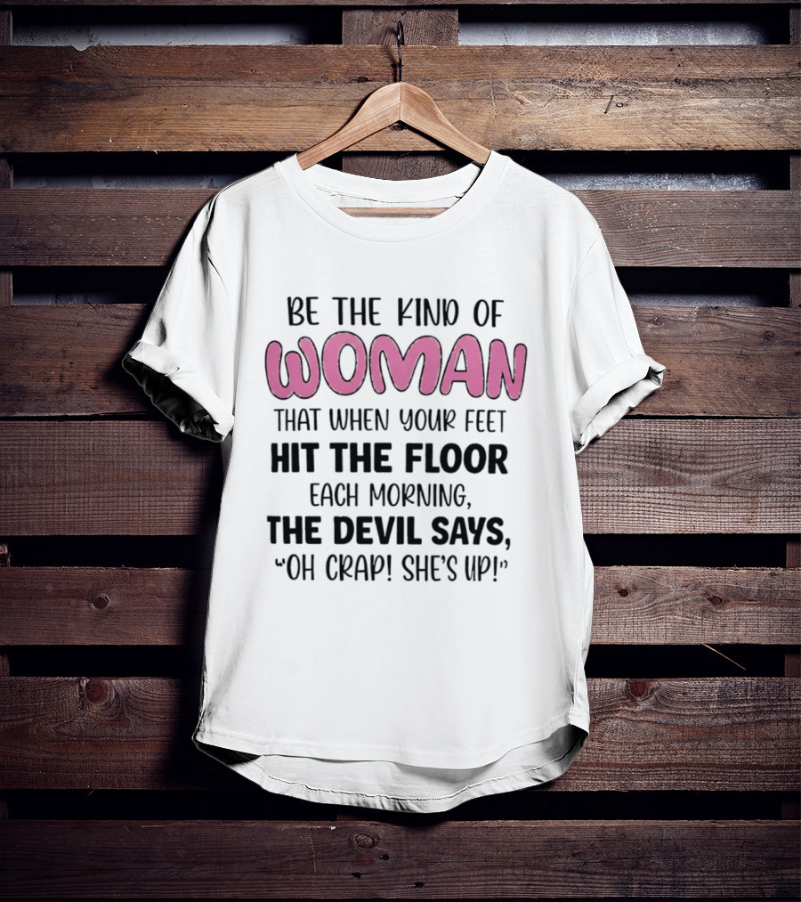 Be The Kind Of Woman That When Your Feet Hit The Floor Each Morning The Devil Says Oh Crap She's Up T-Shirt