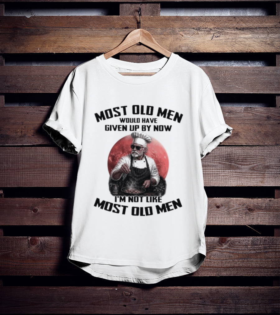 Most Old Men Would Have Given Up By Now I'm Not Like Most Old Men Chef T-Shirt