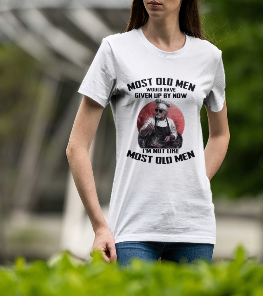 Most Old Men Would Have Given Up By Now I'm Not Like Most Old Men Chef T-Shirt