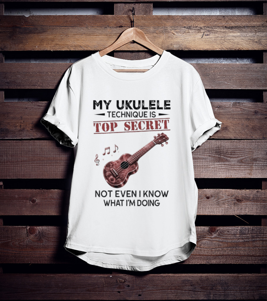 My Ukulele Technique Is Top Secret Not Even I Know What I'm Doing Ukulele T-Shirt