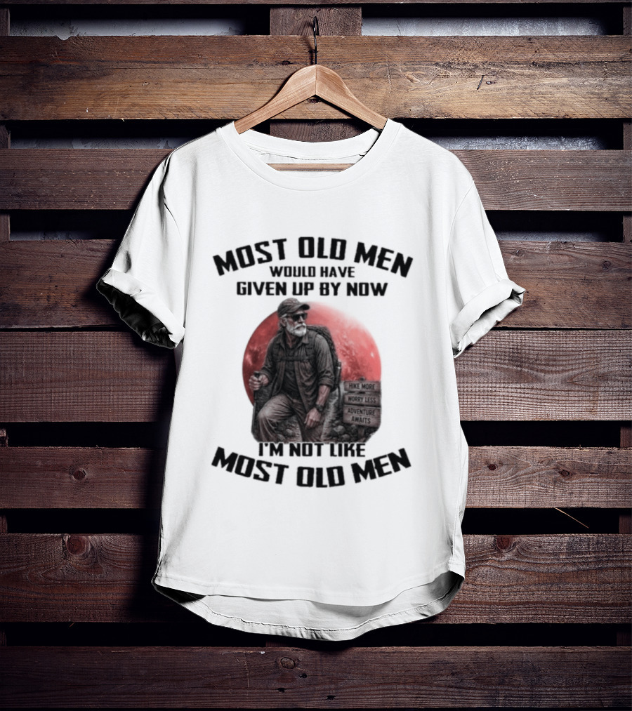 Most Old Men Would Have Given Up By Now I'm Not Like Most Old Men T-Shirt