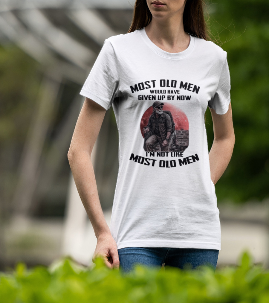 Most Old Men Would Have Given Up By Now I'm Not Like Most Old Men T-Shirt