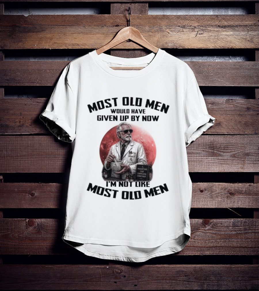 Pharmacist Most Old Men Would Have Given Up By Now I'm Not Like Most Old Men T-Shirt
