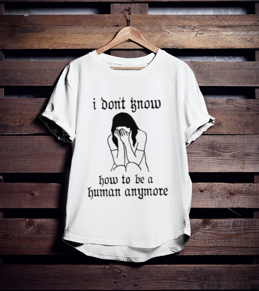 I Don't Know How To Be A Human Anymore Silhouette Of A Sad Woman T-Shirt