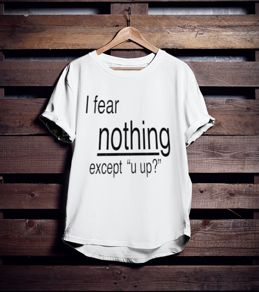 I Fear Nothing Except U Up Dating Texting Humor T-Shirt