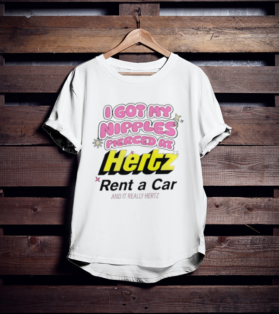 I Got My Nipples Pierced At Hertz Rent A Car And It Really Hertz T-Shirt