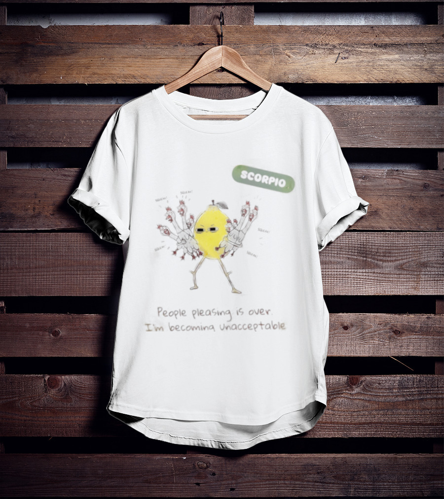 Scorpio People Pleasing Is Over Lemon Character Becoming Unacceptable T-Shirt