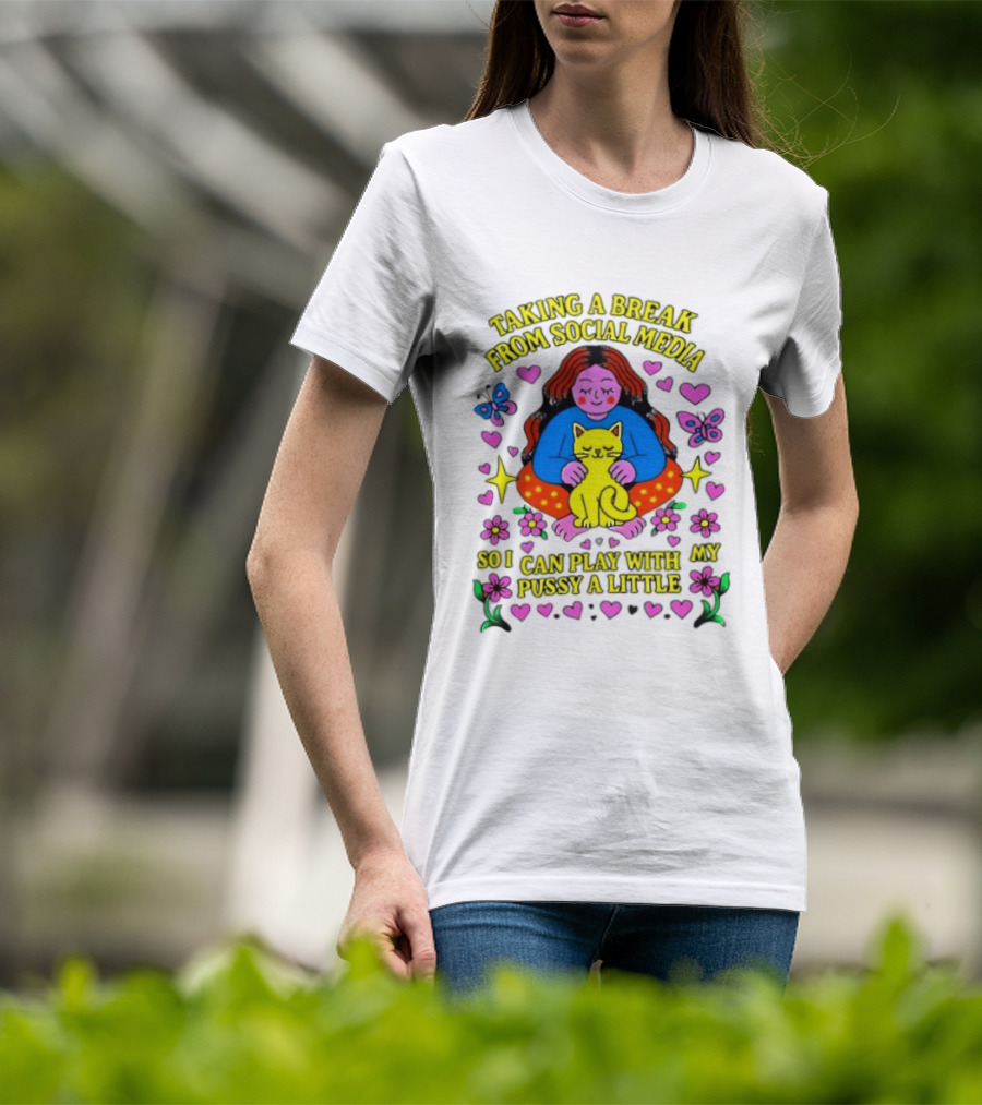Taking A Break From Social Media So I Can Play With My Pussy A Little Hearts Flowers Butterfly Woman Cat T-Shirt