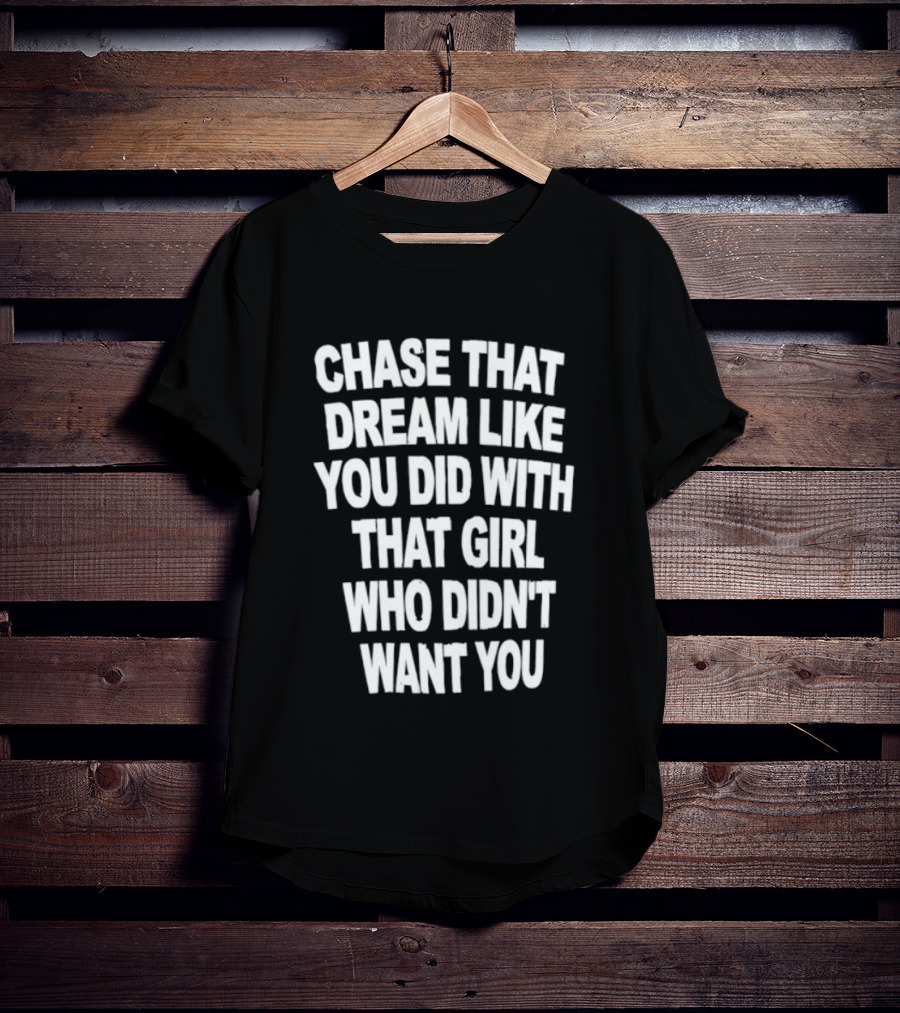 Chase That Dream Like You Did With That Girl Who Didn't Want You T-Shirt