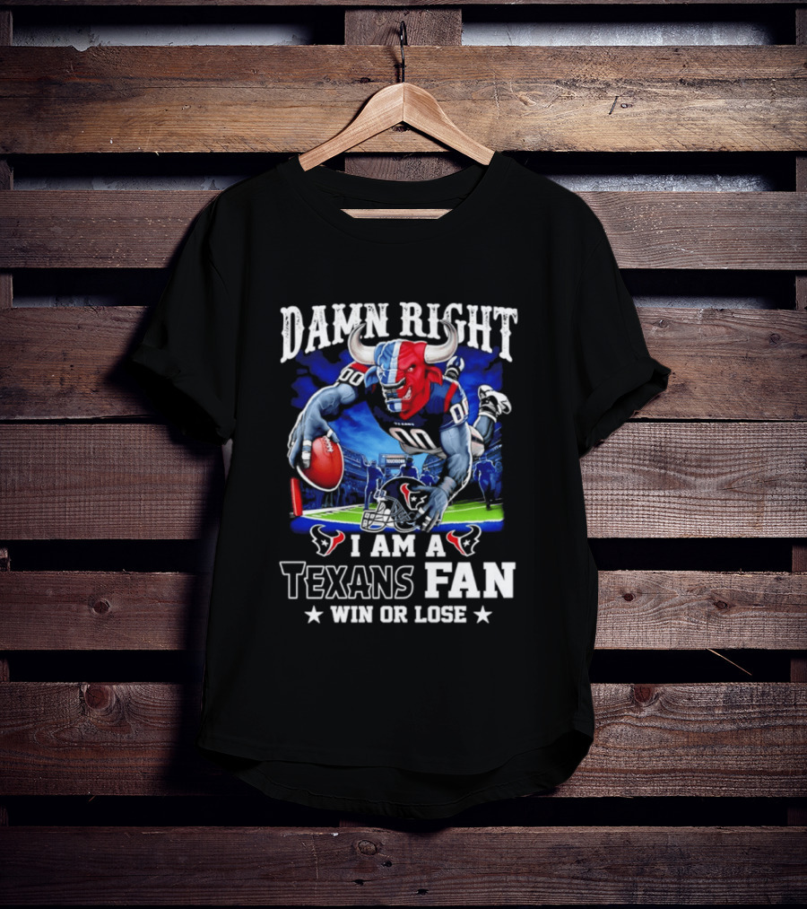 Damn Right I Am A Texans Fan Win Or Lose T-Shirt