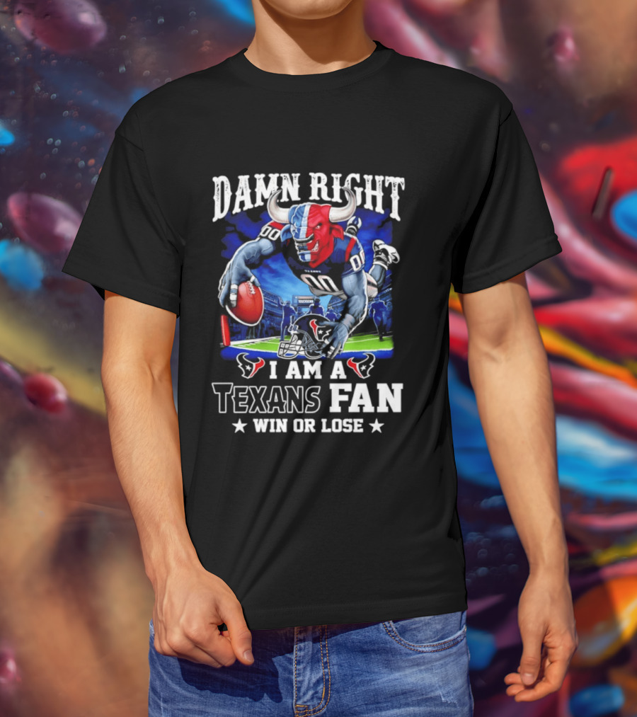 Damn Right I Am A Texans Fan Win Or Lose T-Shirt