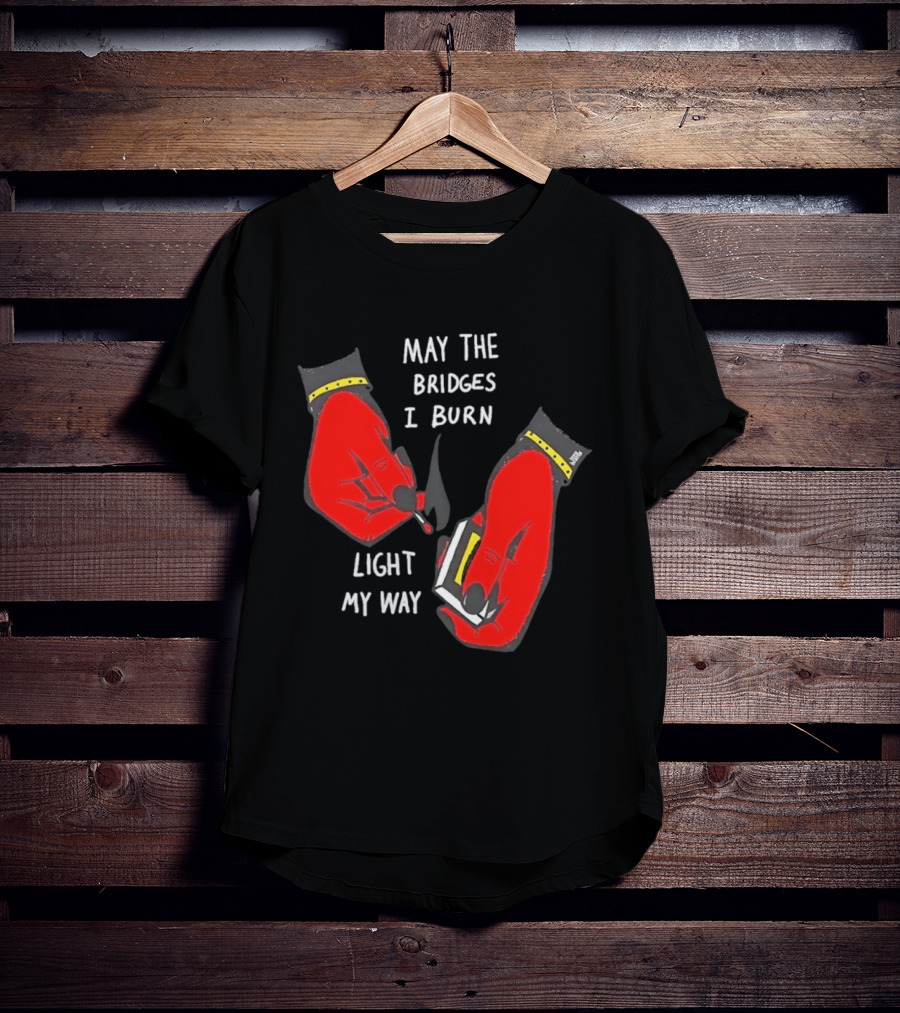 May The Bridges I Burn Light My Way Inspirational T-Shirt