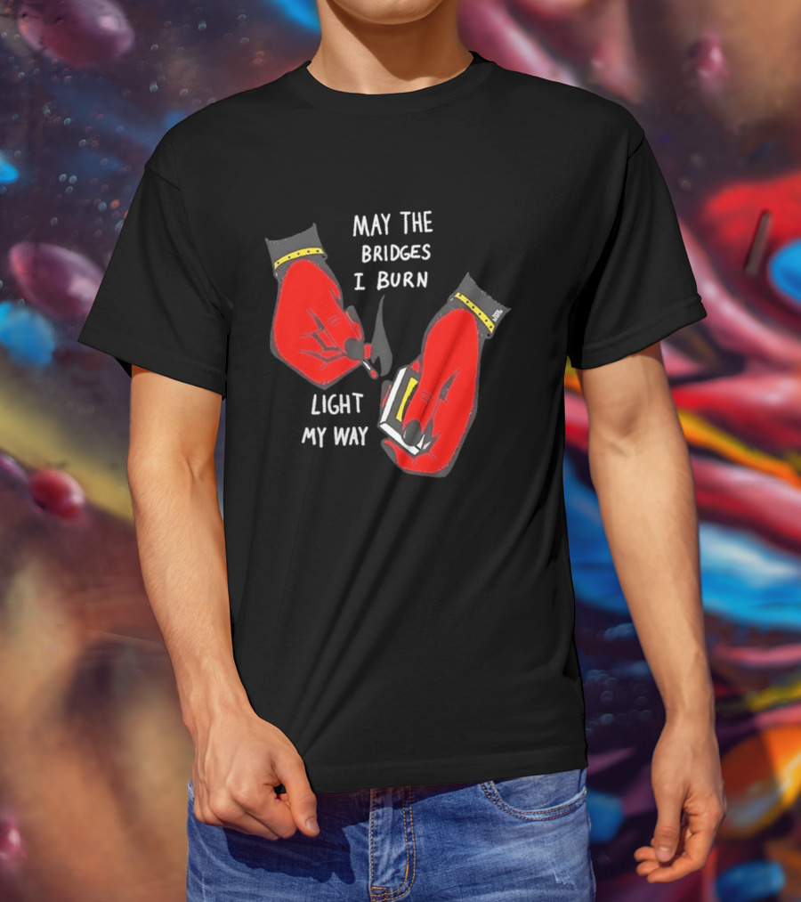 May The Bridges I Burn Light My Way Inspirational T-Shirt