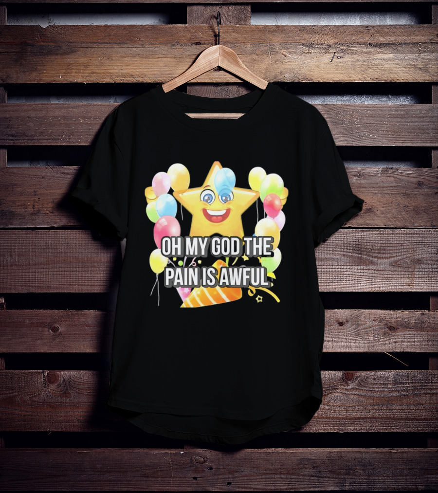 Oh My God The Pain Is Awful Star With Balloons And Party Hat T-Shirt