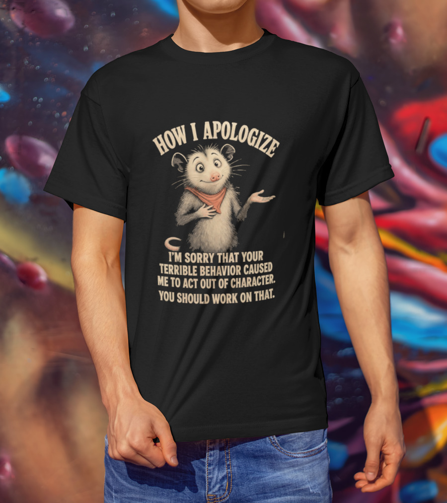 Sorry That Your Terrible Behavior Caused Me Out Of Character Opossum Apologize T-Shirt