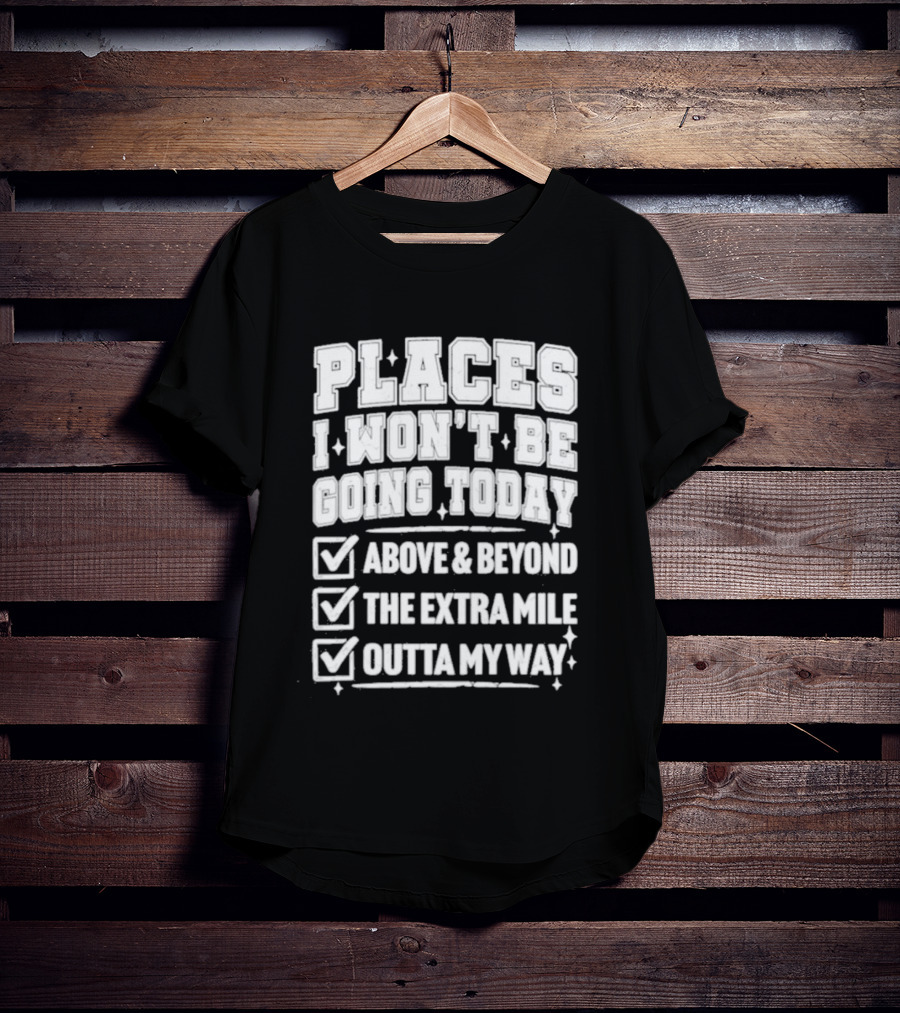 Places I Won't Be Going Today Above Beyond Extra Mile Outta My Way T-Shirt