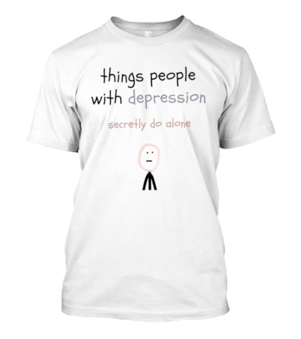 Things People With Depression Secretly Do Alone Stick Figure T-Shirt