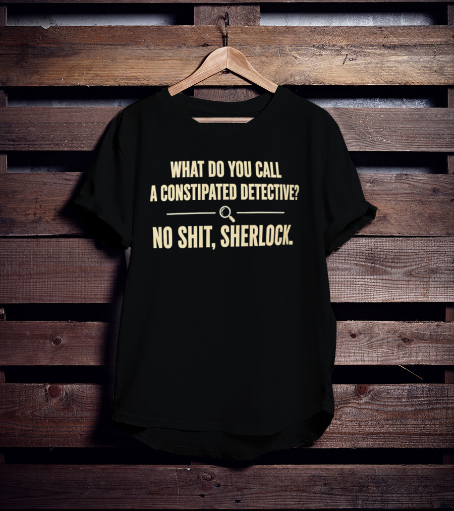 What Do You Call A Constipated Detective No Shit Sherlock T-Shirt