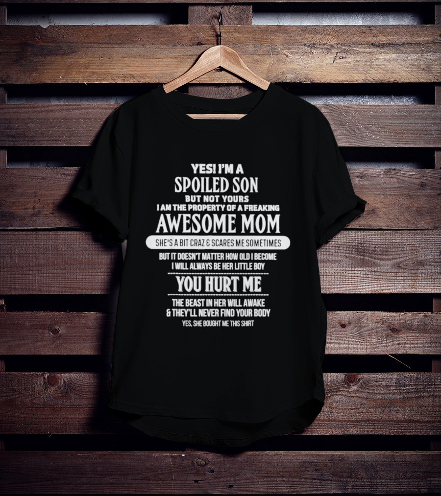 Yes I'm A Spoiled Son But Not Yours Freaking Awesome Mom She's A Bit Crazy Scares Me Sometimes T-Shirt