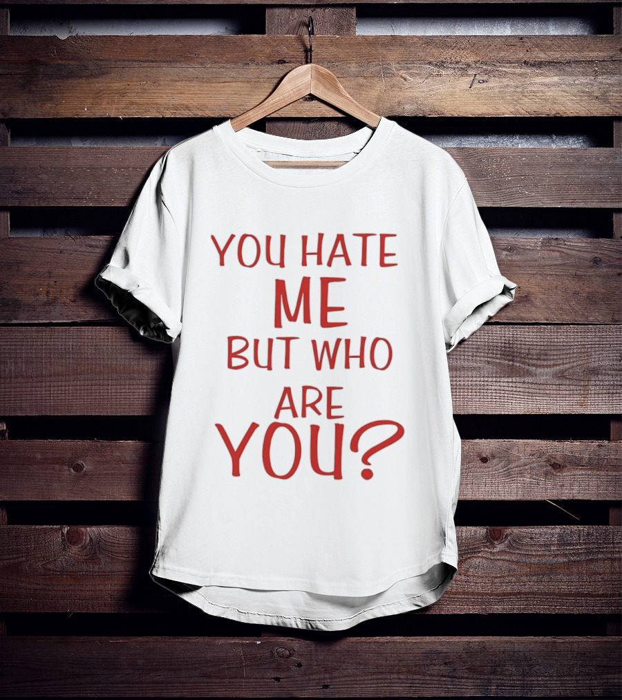 You Hate Me But Who Are You Red T-Shirt