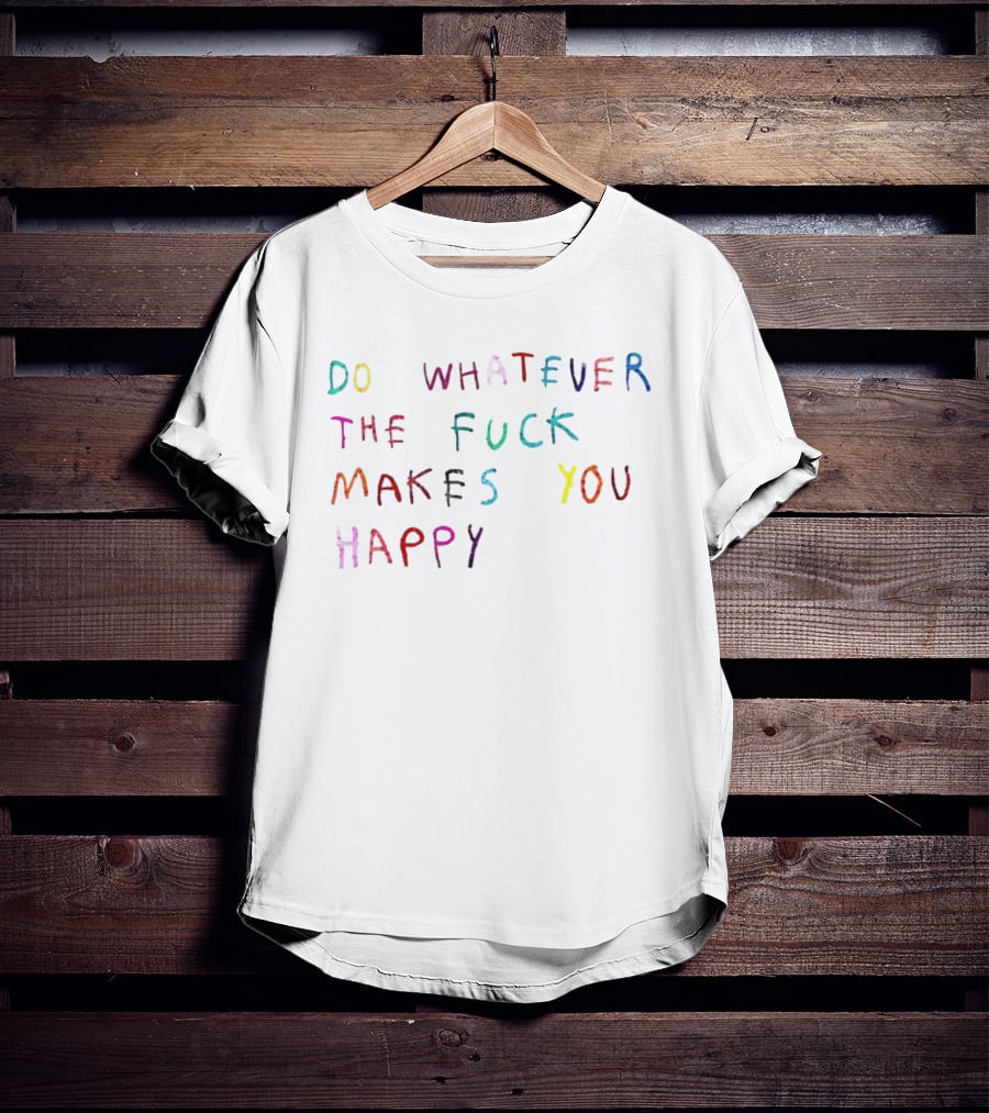 Do Whatever The Fuck Makes You Happy Lettering T-Shirt