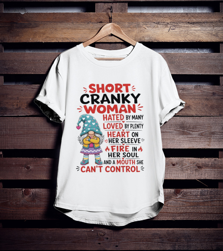 Short Cranky Woman Hated By Many Loved By Plenty Heart On Her Sleeve Fire In Her Soul Mouth She Can't Control T-Shirt