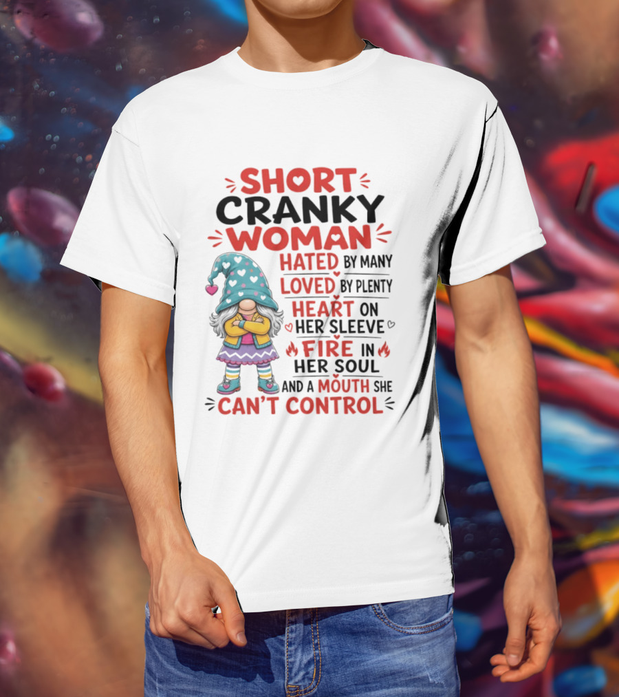 Short Cranky Woman Hated By Many Loved By Plenty Heart On Her Sleeve Fire In Her Soul Mouth She Can't Control T-Shirt