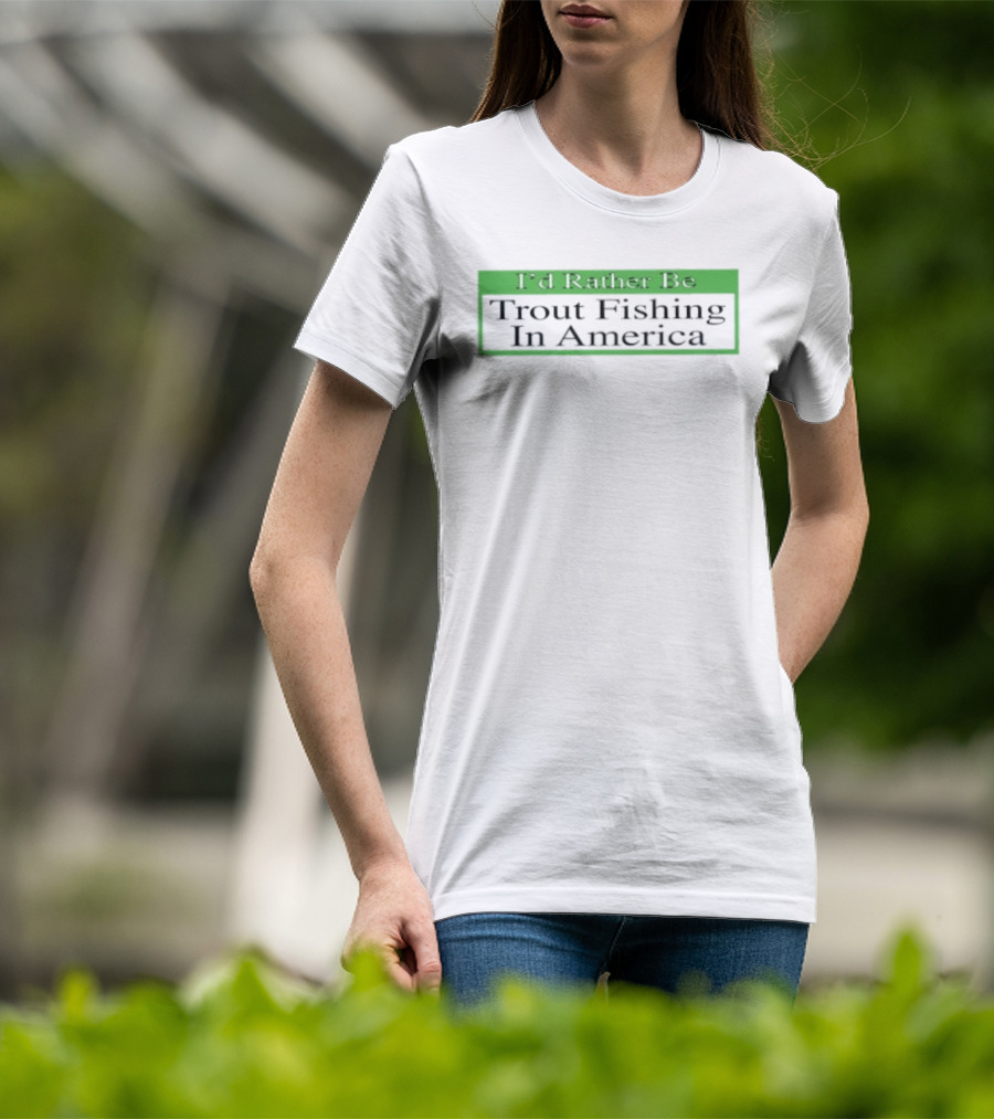 I'd Rather Be Trout Fishing In America T-Shirt