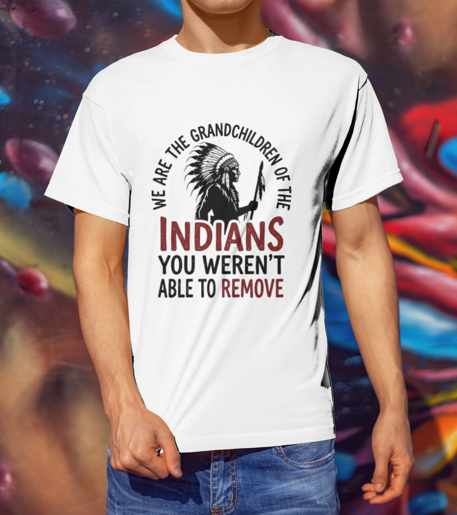 We Are The Grandchildren Of The Indians You Weren't Able To Remove Native American Headdress T-Shirt