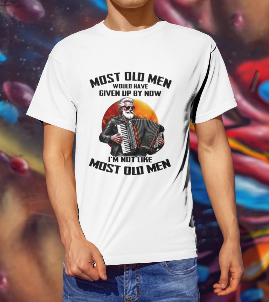 Most Old Men Would Have Given Up By Now Accordion I'm Not Like Most Old Men T-Shirt