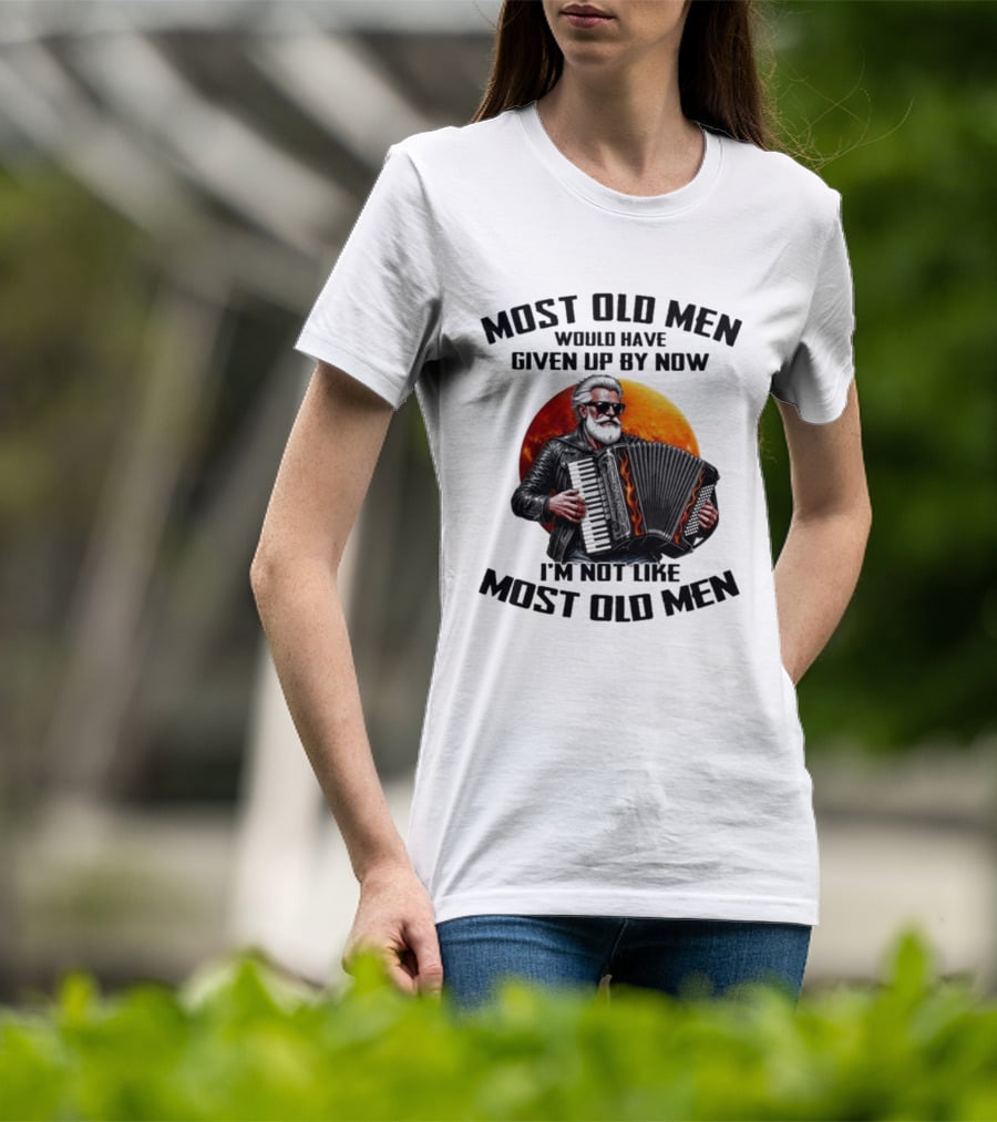 Most Old Men Would Have Given Up By Now Accordion I'm Not Like Most Old Men T-Shirt