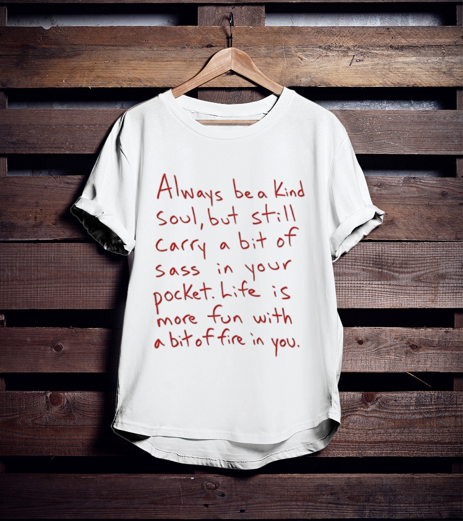 Always Be A Kind Soul But Still Carry A Bit Of Sass Life Is More Fun With A Bit Of Fire In You T-Shirt