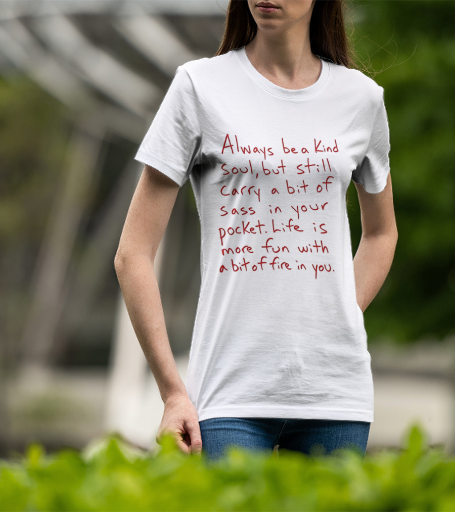 Always Be A Kind Soul But Still Carry A Bit Of Sass Life Is More Fun With A Bit Of Fire In You T-Shirt